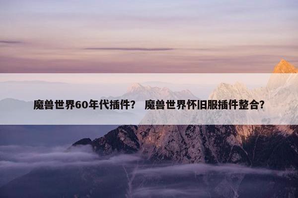 魔兽世界60年代插件？ 魔兽世界怀旧服插件整合？