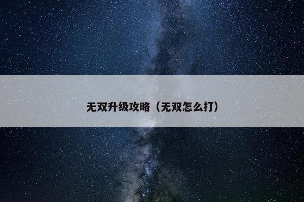 无双升级攻略（无双怎么打）