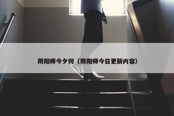 阴阳师今夕何（阴阳师今日更新内容）