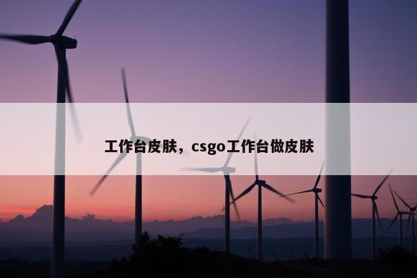 工作台皮肤，csgo工作台做皮肤
