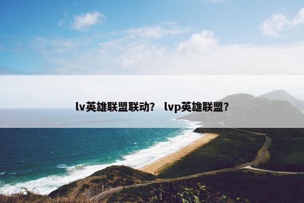 lv英雄联盟联动？ lvp英雄联盟？
