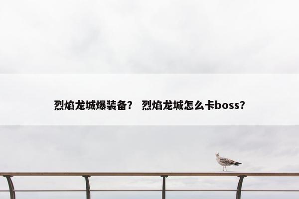 烈焰龙城爆装备？ 烈焰龙城怎么卡boss？