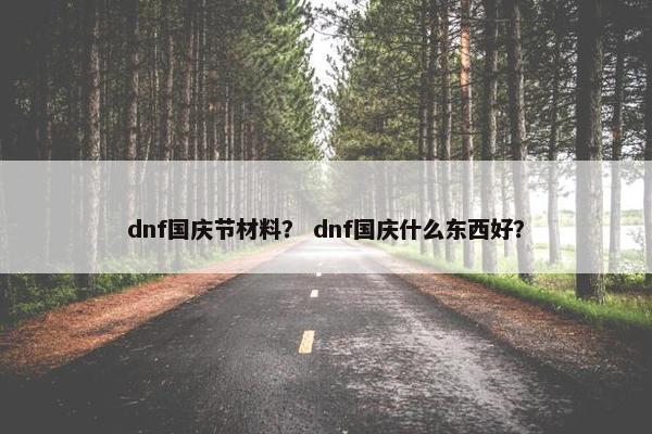 dnf国庆节材料？ dnf国庆什么东西好？