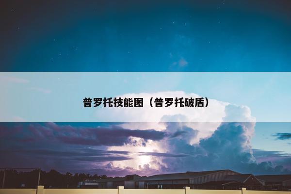 普罗托技能图（普罗托破盾）
