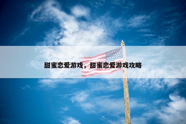甜蜜恋爱游戏，甜蜜恋爱游戏攻略