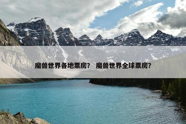 魔兽世界各地票房？ 魔兽世界全球票房？