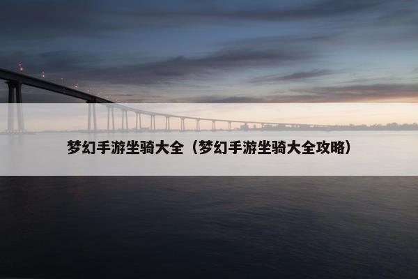 梦幻手游坐骑大全（梦幻手游坐骑大全攻略）