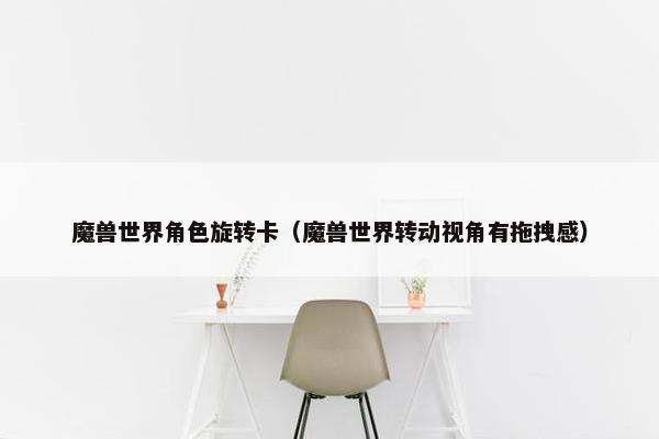 魔兽世界角色旋转卡（魔兽世界转动视角有拖拽感）