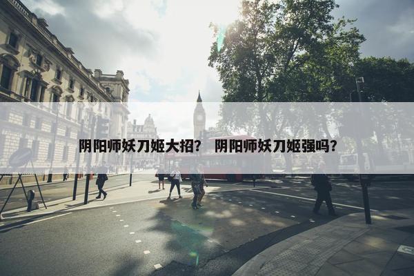 阴阳师妖刀姬大招？ 阴阳师妖刀姬强吗？