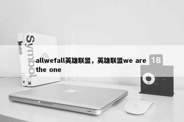 allwefall英雄联盟，英雄联盟we are the one