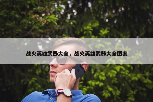 战火英雄武器大全，战火英雄武器大全图案