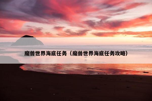 魔兽世界海底任务（魔兽世界海底任务攻略）