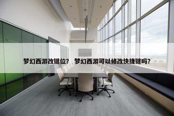 梦幻西游改键位？ 梦幻西游可以修改快捷键吗？
