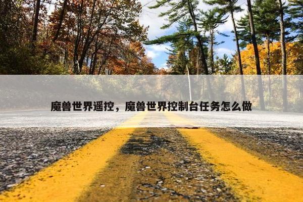 魔兽世界遥控，魔兽世界控制台任务怎么做