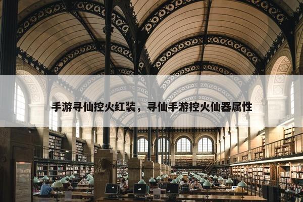 手游寻仙控火红装，寻仙手游控火仙器属性