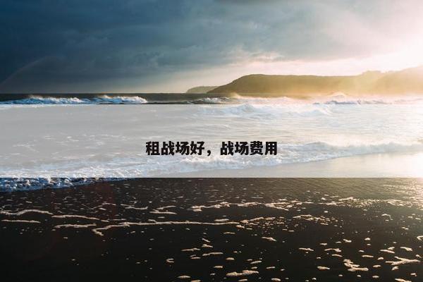 租战场好，战场费用