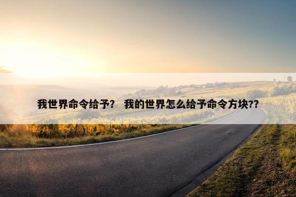我世界命令给予？ 我的世界怎么给予命令方块?？