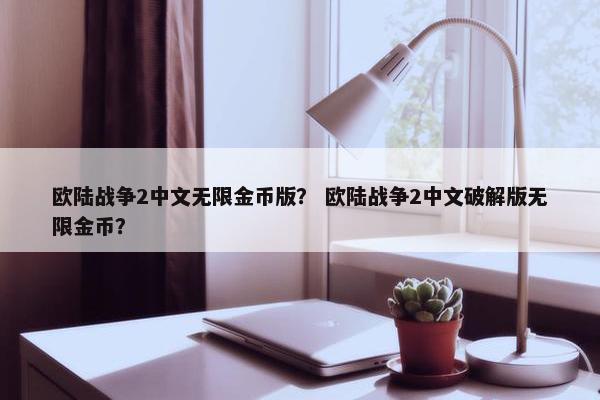 欧陆战争2中文无限金币版？ 欧陆战争2中文破解版无限金币？