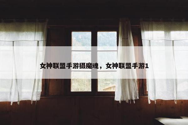 女神联盟手游摄魔魂，女神联盟手游1