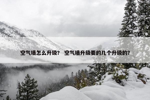 空气墙怎么升级？ 空气墙升级要的几个升级的？