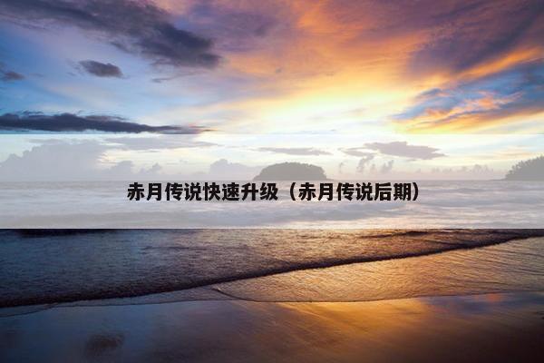 赤月传说快速升级（赤月传说后期）