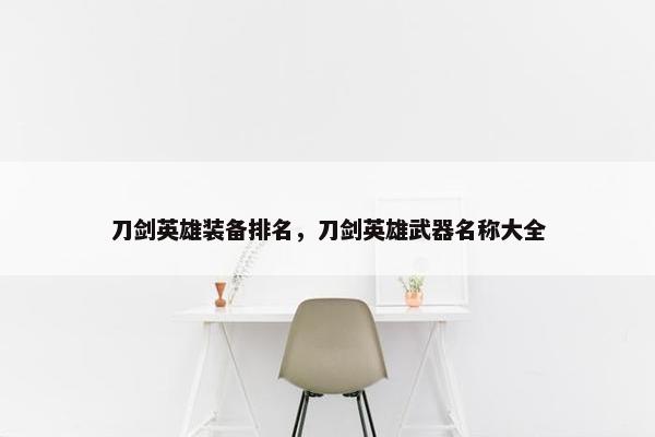 刀剑英雄装备排名，刀剑英雄武器名称大全