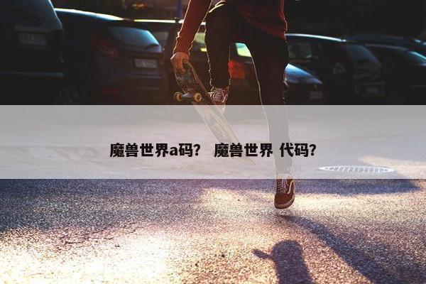 魔兽世界a码？ 魔兽世界 代码？