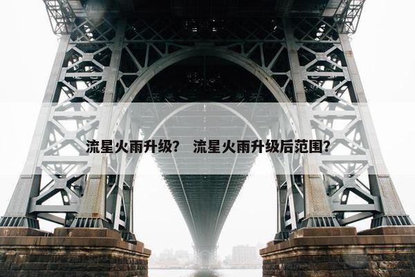 流星火雨升级？ 流星火雨升级后范围？