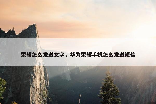 荣耀怎么发送文字，华为荣耀手机怎么发送短信