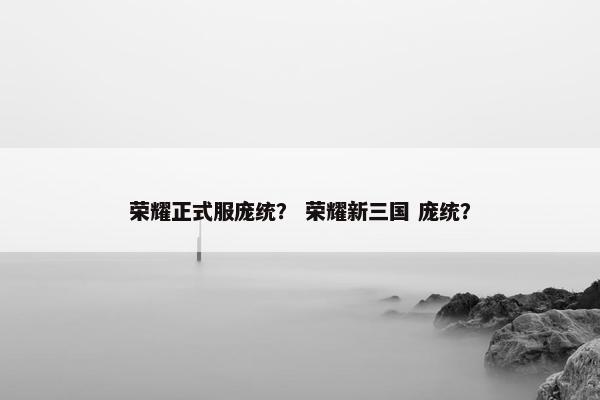 荣耀正式服庞统？ 荣耀新三国 庞统？