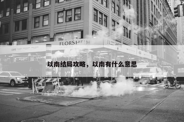 以南结局攻略，以南有什么意思