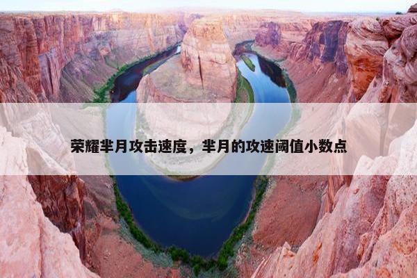 荣耀芈月攻击速度，芈月的攻速阈值小数点