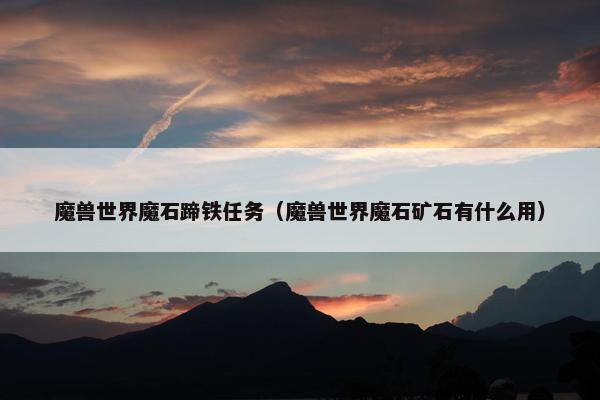 魔兽世界魔石蹄铁任务（魔兽世界魔石矿石有什么用）