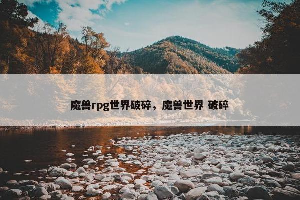 魔兽rpg世界破碎，魔兽世界 破碎