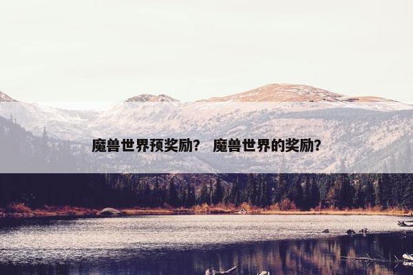 魔兽世界预奖励？ 魔兽世界的奖励？