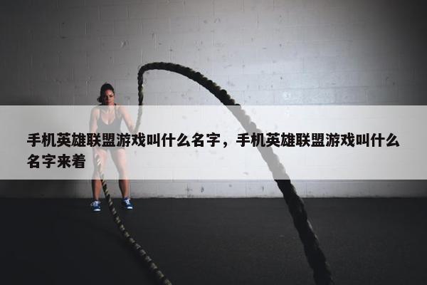 手机英雄联盟游戏叫什么名字，手机英雄联盟游戏叫什么名字来着