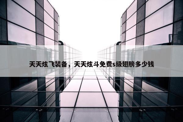 天天炫飞装备，天天炫斗免费s级翅膀多少钱