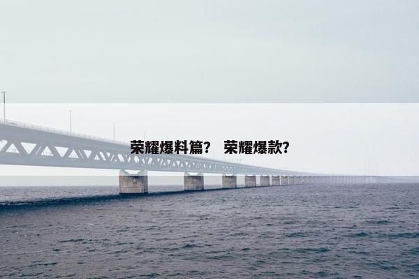 荣耀爆料篇？ 荣耀爆款？