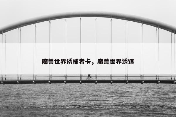 魔兽世界诱捕者卡，魔兽世界诱饵