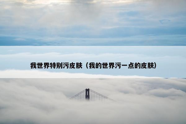 我世界特别污皮肤（我的世界污一点的皮肤）