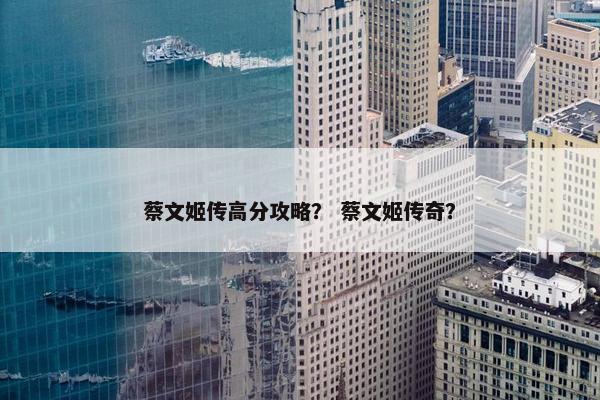 蔡文姬传高分攻略？ 蔡文姬传奇？