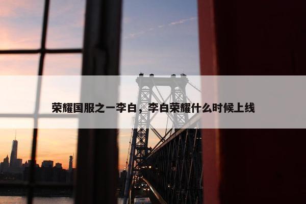 荣耀国服之一李白，李白荣耀什么时候上线