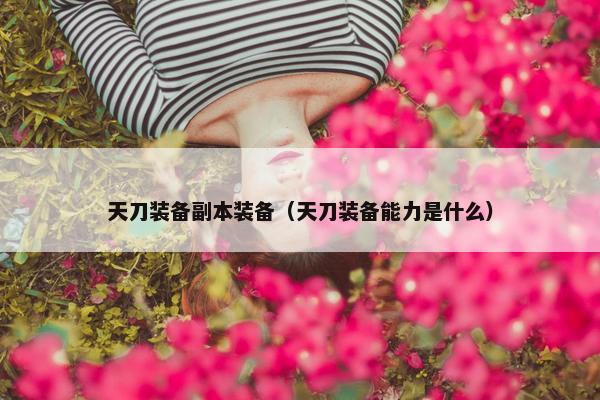 天刀装备副本装备（天刀装备能力是什么）