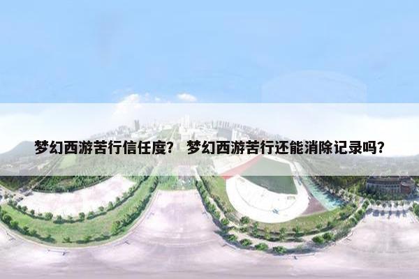 梦幻西游苦行信任度？ 梦幻西游苦行还能消除记录吗？