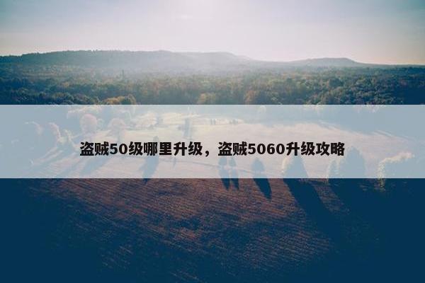 盗贼50级哪里升级，盗贼5060升级攻略