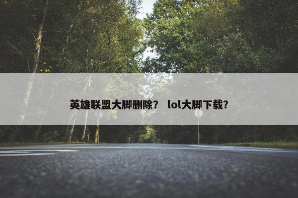 英雄联盟大脚删除？ lol大脚下载？