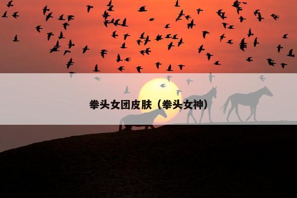 拳头女团皮肤（拳头女神）