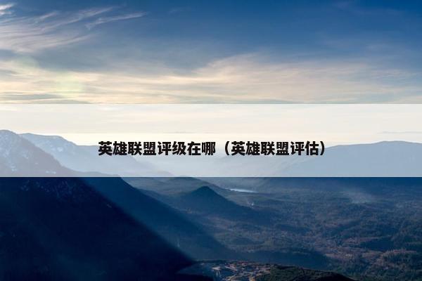 英雄联盟评级在哪（英雄联盟评估）