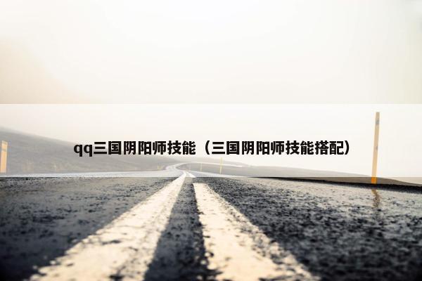 qq三国阴阳师技能（三国阴阳师技能搭配）