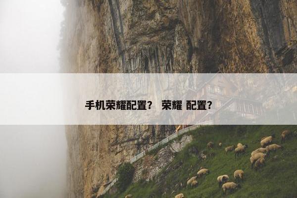 手机荣耀配置？ 荣耀 配置？